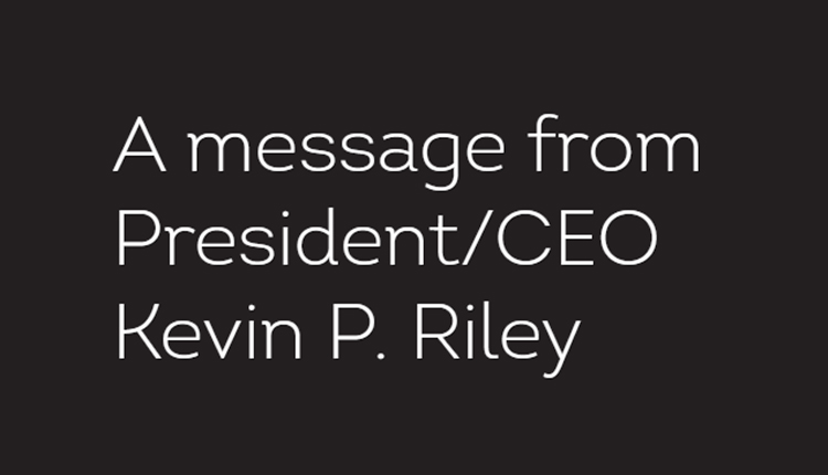 A message from President/CEO Kevin P. Riley
